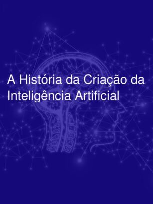 A História da Criação da Inteligência Artificial