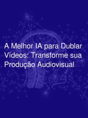 A Melhor IA para Dublar Vídeos: Transforme sua Produção Audiovisual