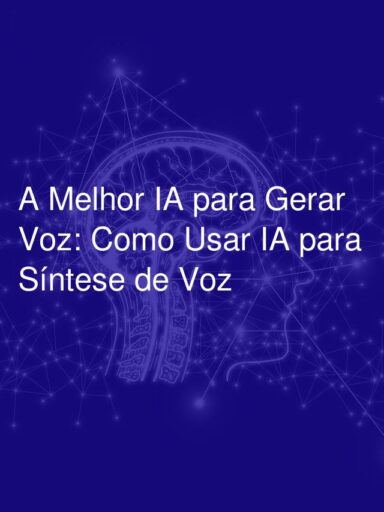 A Melhor IA para Gerar Voz: Como Usar IA para Síntese de Voz