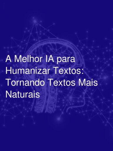 A Melhor IA para Humanizar Textos: Tornando Textos Mais Naturais