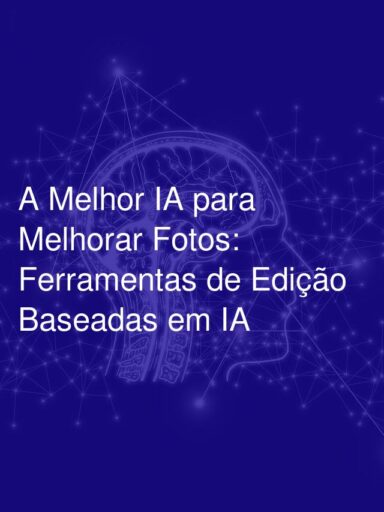 A Melhor IA para Melhorar Fotos: Ferramentas de Edição Baseadas em IA