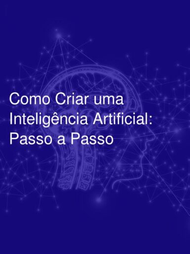 Como Criar uma Inteligência Artificial: Passo a Passo