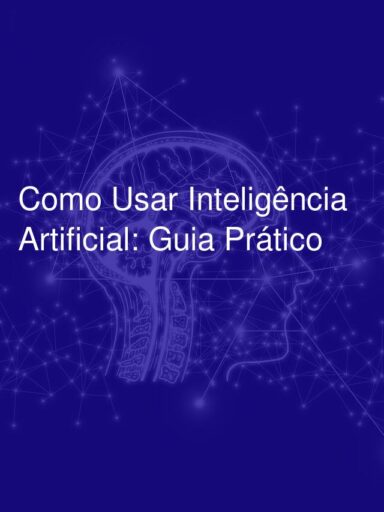 Como Usar Inteligência Artificial: Guia Prático