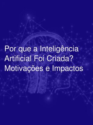 Por que a Inteligência Artificial Foi Criada? Motivações e Impactos