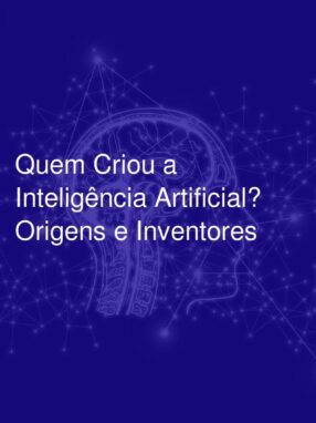 Quem Criou a Inteligência Artificial? Origens e Inventores