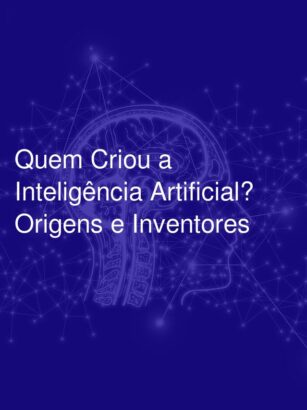 Quem Criou a Inteligência Artificial? Origens e Inventores